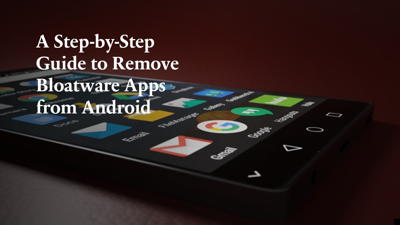 A Step-by-Step Guide to Remove Bloatware Apps from Android